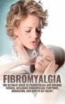Fibromyalgia - The Ultimate Guide to Fibromyalgia and Chronic Fatigue, Including Fibromyalgia Symptoms, Medication, and How to G