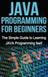 JAVA Programming for Beginners - The Simple Guide to Learning JAVA Programming fast!