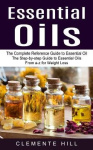 Essential Oils - The Complete Reference Guide to Essential Oil (The Step-by-step Guide to Essential Oils From a-z for Weight Los