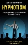 Hypnotism - Language Patterns to Hypnotize and Persuade Anyone (How to Harness the Power of Hypnosis to Hypnotize Anyone Now)