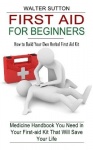First Aid for Beginners - How to Build Your Own Herbal First Aid Kit (Medicine Handbook You Need in Your First-aid Kit That Will