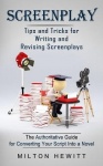 Screenplay - Tips and Tricks for Writing and Revising Screenplays (The Authoritative Guide for Converting Your Script Into a Nov