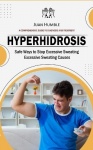 Hyperhidrosis - A Comprehensive Guide to Diagnosis and Treatment (Safe Ways to Stop Excessive Sweating Excessive Sweating Causes