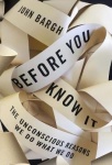 Before You Know It - The Unconscious Reasons We Do What We Do