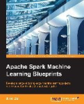 Apache Spark Machine Learning Blueprints - Develop a range of cutting-edge machine learning projects with Apache Spark using thi