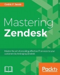 Mastering Zendesk - Master the art of providing effective IT services to your customers by leveraging Zendesk