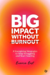Big Impact Without Burnout - 8 Energizing Strategies to Stop Struggling and Start Soaring