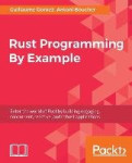 Rust Programming By Example - Enter the world of Rust by building engaging, concurrent, reactive, and robust applications