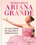 The Rise and Rise of Ariana Grande - The Stories Behind the Songs, Tours and Making of an Icon