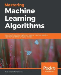 Mastering Machine Learning Algorithms - Expert techniques to implement popular machine learning algorithms and fine-tune your mo