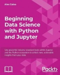 Beginning Data Science with Python and Jupyter - Use powerful industry-standard tools within Jupyter and the Python ecosystem to