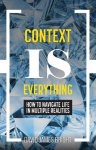 Context Is Everything - How to Navigate Life in Multiple Realities