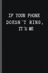 If Your Phone Doesn't Ring. It's Me - 6" X 9" FUNNY LINED NOTEBOOK 120 Pgs. PERFECT GIFT. Notepad, Bullet Journal, Diary, Recipe