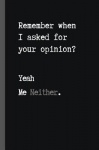 Remember When I Asked for Your Opinion' Yeah Me Neither - 6" X 9" FUNNY LINED NOTEBOOK 120 Pgs. PERFECT GIFT. Notepad, Diary, Jo