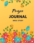 Prayer Journal Bible Study - Bible Journal for Women and Men, a Guide to Prayer, Praise and Thanks, Your Bible Study Journal