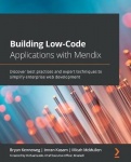 Building Low-Code Applications with Mendix - Discover best practices and expert techniques to simplify enterprise web developmen
