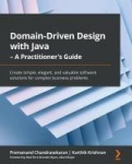 Domain-Driven Design with Java - A Practitioner's Guide - Create simple, elegant, and valuable software solutions for complex bu