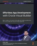 Effortless App Development with Oracle Visual Builder - Boost productivity by building web and mobile applications efficiently u