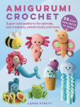 Amigurumi Crochet: 35 easy projects to make - Super-Cute Patterns for Animals, Sea Creatures, Sweet Treats and More