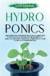 Hydroponics - A Beginner's Guide to the DIY Growing of Vegetables, Plants, Fruit and Aromatic Herbs Without Soil. Start Building