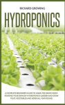 Hydroponics - A Complete Beginner's Guide to learn the Basics When Starting Your Own DIY Hydroponics garden and grow fruit, vege