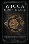 Wicca Moon Magic - A Wicca Grimoire on Moon Magic Power with Moon Spells and Rituals for Witchcraft Practitioners and Beginners