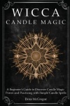 Wicca Candle Magic - A Beginner's Guide to Discover Candle Magic Power and Practicing with Simple Candle Spells