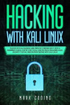 Hacking with Kali Linux - Master Ethical Hacking and Improve Cybersecurity with a Beginner's Guide. Step-by-Step Tools and Metho