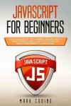 Javascript for Beginners - Learn the Basics of Programming Language with a Smart Approach and a Step by Step Guide for Absolute 