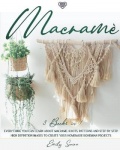Macrame - Everything You Can Learn About Macrame. Knots, Patterns And Step By Step High Definition Images To Create Your Homemad