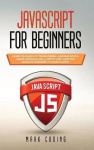 Javascript for Beginners - Learn the Basics of Programming Language with a Smart Approach and a Step by Step Guide for Absolute 