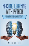 Machine Learning with Python - A Step by Step Guide for Absolute Beginners to Program Artificial Intelligence with Python. Neura