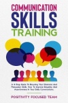 Communication Skills Training - A 4-Step Guide To Boosting Your Charisma And Persuasion Skills. How To Improve Empathy And Asser
