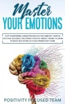 Master your Emotions - Stop Overthinking and Break Procrastination Habits by Training Emotional Resilience, Willpower and Positi