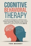 Cognitive Behavioral Therapy - The Secret Strategies to Understand and Effectively Manage Depression, Anger, Stress, PTSD, ADHD,