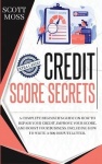 Credit Score Secrets - A Complete Beginner's Guide On How To Repair Your Credit, Improve Your Score, And Boost Your Business. In