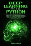 Deep Learning with Python - The Crash Course for Beginners to Learn the Basics of Deep Learning with Python Using TensorFlow, Ke