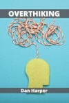 Overthinking - A Practical Guide to Rewire Your Brain and Defeat Negative Thinking