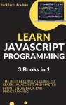 Learn JavaScript Programming - 3 Books in 1 - The Best Beginner's Guide to Learn JavaScript and Master Front End & Back End Prog