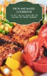 The Plant-Based Cookbook - You Won't Run Out of Ideas With This Awesome Plant-Based Cookbook!