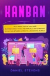 Kanban - The Ultimate Step by Step Guide. Discover Kanban Tools and Principles and Learn how to Put the Method in Action to a Su