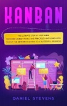 Kanban - The Ultimate Step by Step Guide. Discover Kanban Tools and Principles and Learn how to Put the Method in Action to a Su