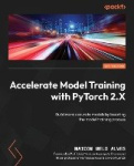 Accelerate Model Training with PyTorch 2.X - Build more accurate models by boosting the model training process