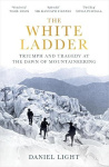 The White Ladder - Triumph and Tragedy at the Dawn of Mountaineering