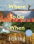 Lonely Planet Where To Go When: Hiking - A Year's Worth of Amazing Hikes | 96 Treks for All Skill Levels | Micro-Adventures to M
