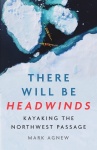 There Will Be Headwinds - Kayaking the Northwest Passage