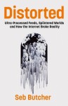 Distorted - Ultra-Processed Feeds, Splintered Worlds and How the Internet Broke Reality