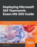 Deploying Microsoft 365 Teamwork: Exam MS-300 Guide - Expert tips, techniques, and practices to pass the MS-300 exam on the firs