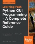 Python GUI Programming - A Complete Reference Guide - Develop responsive and powerful GUI applications with PyQt and Tkinter