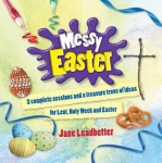Messy Easter - 3 complete sessions and a treasure trove of ideas for Lent, Holy Week and Easter